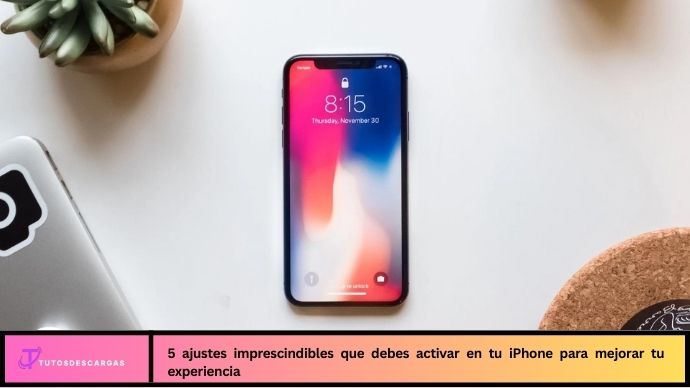 5 Ajustes Imprescindibles que Debes Activar en tu iPhone para Mejorar tu Experiencia