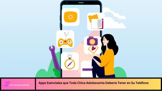 Apps Esenciales que Toda Chica Adolescenta Debería Tener en Su Teléfono