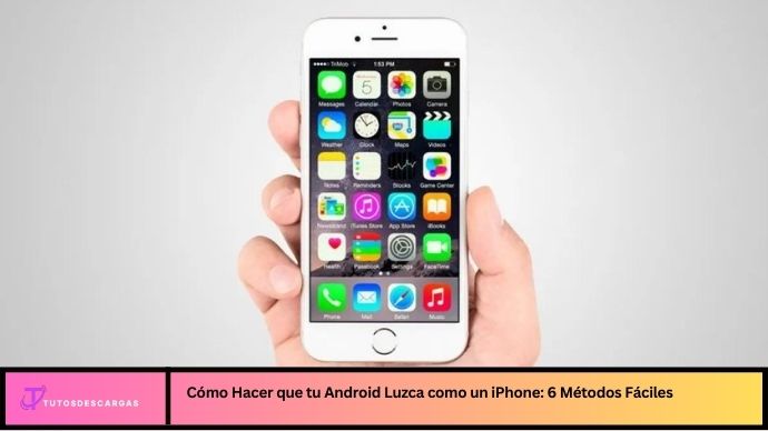Cómo Hacer que tu Android Luzca como un iPhone: 6 Métodos Fáciles