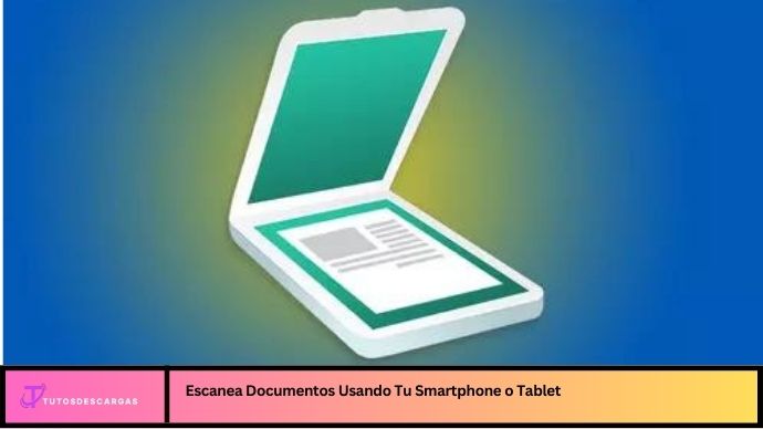 Escanea Documentos Usando Tu Smartphone o Tablet
