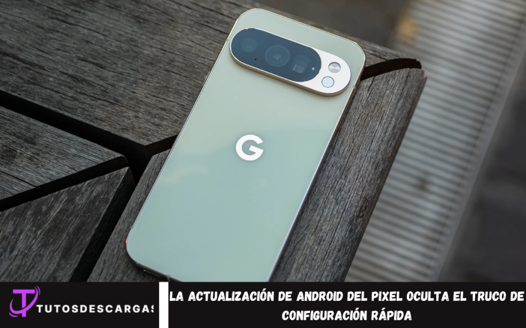 La actualización de Android del Pixel oculta el truco de configuración rápida